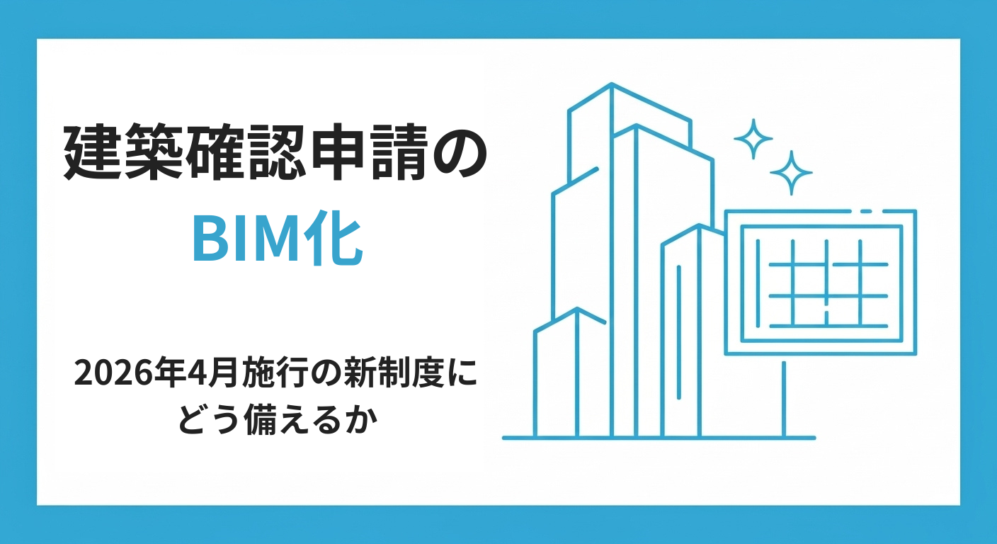 建築確認申請のBIM化に向けて準備すべきこと〜2026年4月から始まる新制度への対応〜