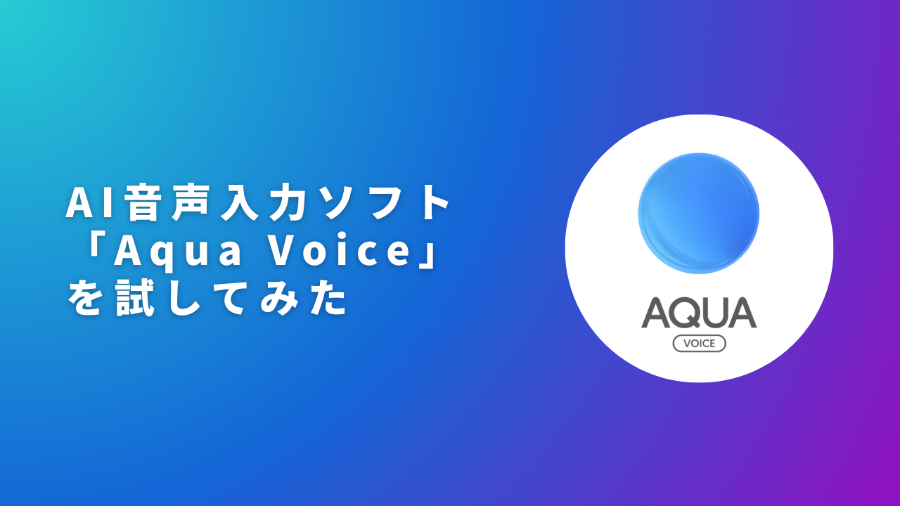 AI音声入力ソフト「Aqua Voice」を試してみた