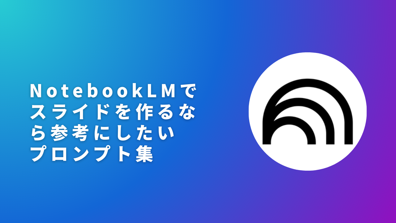NotebookLMでスライドを作るなら参考にしたいプロンプト集